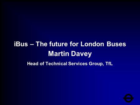 IBus – The future for London Buses Martin Davey Head of Technical Services Group, TfL.