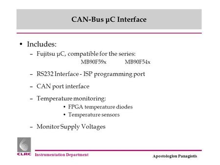 Instrumentation Department Apostologlou Panagiotis CAN-Bus μC Interface Includes: –Fujitsu μC, compatible for the series: MB90F59xMB90F54x –RS232 Interface.