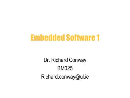 Dr. Richard Conway BM025 Richard.conway@ul.ie Embedded Software 1 Dr. Richard Conway BM025 Richard.conway@ul.ie.