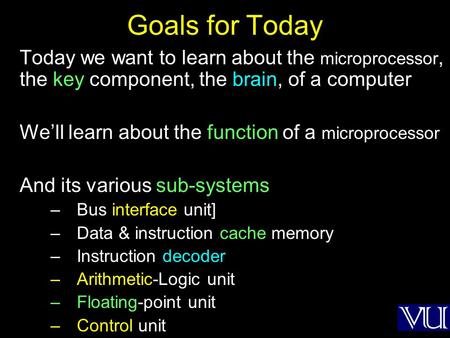 Goals for Today Today we want to learn about the microprocessor, the key component, the brain, of a computer We’ll learn about the function of a microprocessor.