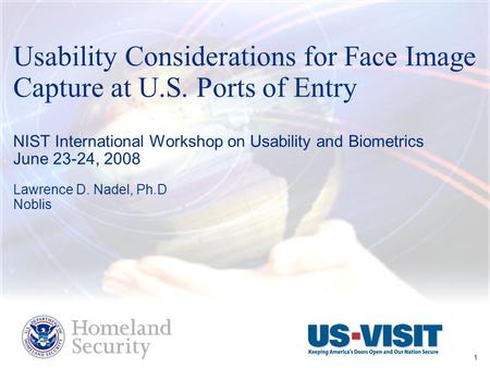 L. Nadel – Intl Workshop on Usability and Biometrics June 23-24, 2008 1 Usability Considerations for Face Image Capture at U.S. Ports of Entry NIST International.