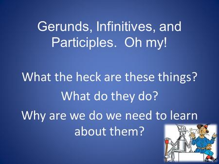 Gerunds, Infinitives, and Participles. Oh my!