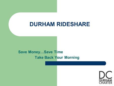 DURHAM RIDESHARE Save Money…Save Time Take Back Your Morning.