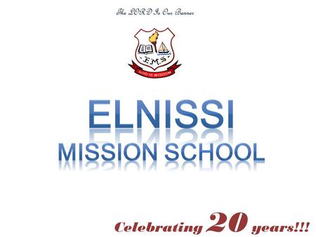 Celebrating 20 years!!! The LORD Is Our Banner OUR FIRST ADMISSION NOTICE - 1993 OUR FIRST SCHOOL BUS - 1994 1994: PEOPLE WHO WERE A PART OF ELNISSI.