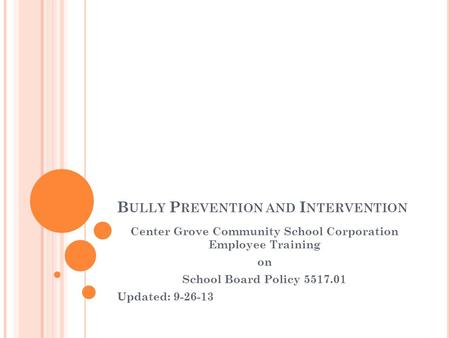 B ULLY P REVENTION AND I NTERVENTION Center Grove Community School Corporation Employee Training on School Board Policy 5517.01 Updated: 9-26-13.