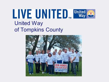 United Way of Tompkins County. United Way of Tompkins County Core Values Integrity Impact Philanthropy Inclusiveness Synergy Continuous Improvement.