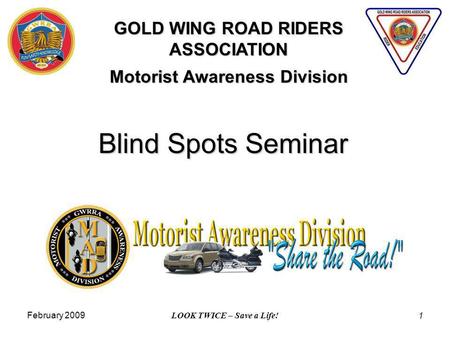 February 2009 LOOK TWICE – Save a Life! 1 Blind Spots Seminar GOLD WING ROAD RIDERS ASSOCIATION Motorist Awareness Division.