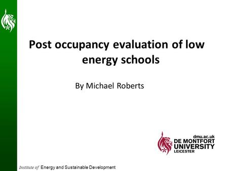 Institute of Energy and Sustainable Development Post occupancy evaluation of low energy schools By Michael Roberts.