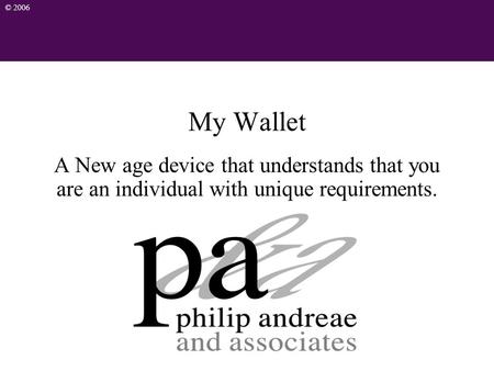 © 2006 My Wallet A New age device that understands that you are an individual with unique requirements.