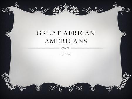 GREAT AFRICAN AMERICANS By Leslie Three things about this person She was a stylish person. She developed many beauty and hair care products. Madame walker.