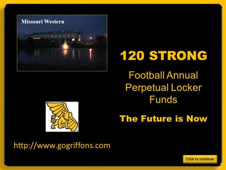 Design work by B. Holt 7/2010 Missouri Western Football Annual Perpetual Locker Funds 120 STRONG The Future is Now  Click to continue.