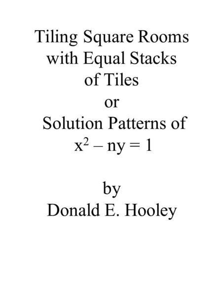 Tiling Square Rooms with Equal Stacks of Tiles or Solution Patterns of x 2 – ny = 1 by Donald E. Hooley.