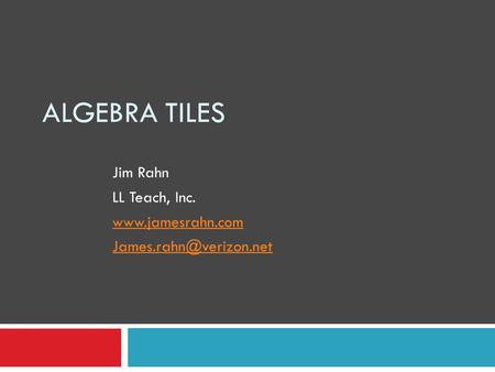 ALGEBRA TILES Jim Rahn LL Teach, Inc.