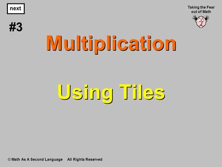 Multiplication Using Tiles © Math As A Second Language All Rights Reserved next #3 Taking the Fear out of Math.