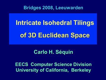 Bridges 2008, Leeuwarden of 3D Euclidean Space Intricate Isohedral Tilings of 3D Euclidean Space Carlo H. Séquin EECS Computer Science Division University.