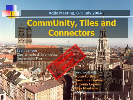 CommUnity, Tiles and Connectors joint work with Roberto Bruni José Luiz Fiadeiro Antónia Lopes Ugo Montanari Ivan Lanese Dipartimento di Informatica Università.