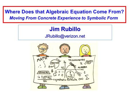 Where Does that Algebraic Equation Come From? Moving From Concrete Experience to Symbolic Form  Jim Rubillo