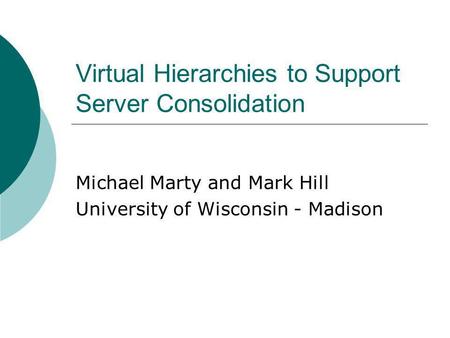 Virtual Hierarchies to Support Server Consolidation Michael Marty and Mark Hill University of Wisconsin - Madison.