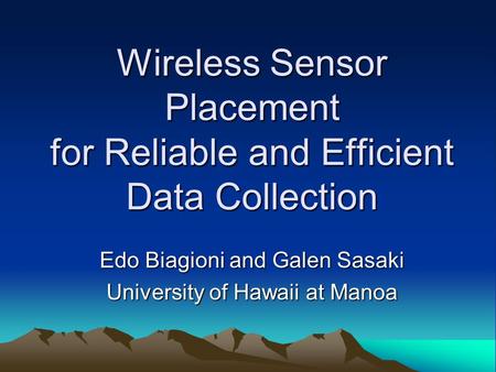 Wireless Sensor Placement for Reliable and Efficient Data Collection Edo Biagioni and Galen Sasaki University of Hawaii at Manoa.