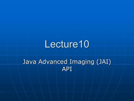 Lecture10 Java Advanced Imaging (JAI) API. Example First import java.awt.image.renderable.*; import javax.media.jai.*; public class RenderedChainTest.