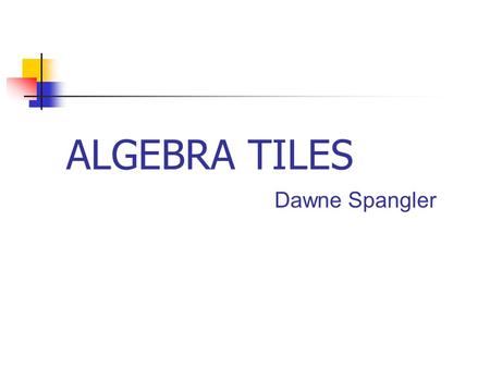 ALGEBRA TILES Dawne Spangler