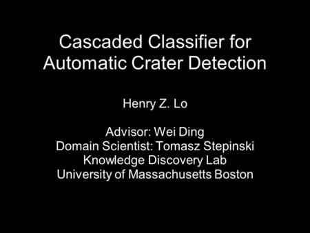 Cascaded Classifier for Automatic Crater Detection Henry Z. Lo Advisor: Wei Ding Domain Scientist: Tomasz Stepinski Knowledge Discovery Lab University.