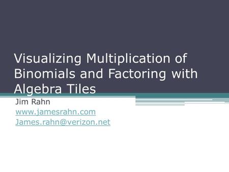 Jim Rahn www.jamesrahn.com James.rahn@verizon.net Visualizing Multiplication of Binomials and Factoring with Algebra Tiles Jim Rahn www.jamesrahn.com James.rahn@verizon.net.