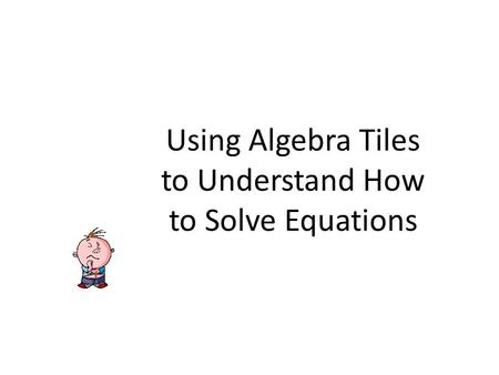 Using Algebra Tiles to Understand How to Solve Equations.