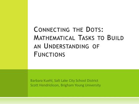 Barbara Kuehl, Salt Lake City School District Scott Hendrickson, Brigham Young University C ONNECTING THE D OTS : M ATHEMATICAL T ASKS TO B UILD AN U NDERSTANDING.