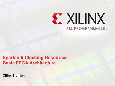 Spartan-6 Clocking Resources Basic FPGA Architecture