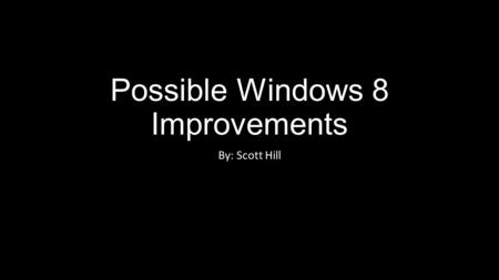 Possible Windows 8 Improvements By: Scott Hill. Improve Windows 8 Split Screen Mode The only options for split screen mode currently is to have one screen.