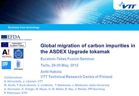 Global migration of carbon impurities in the ASDEX Upgrade tokamak Euratom-Tekes Fusion Seminar Tartu, 29-30 May, 2012 Antti Hakola VTT Technical Research.