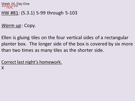 **TOC** HW #81: (5.3.1) 5-99 through 5-103 Warm up: Copy. Ellen is gluing tiles on the four vertical sides of a rectangular planter box. The longer side.