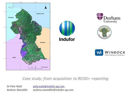 Case study; from acquisition to REDD+ -reporting Dr Pete Andrew