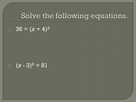 1. 36 = (x + 4) 2 2. (x - 3) 2 = 81. 1. Move any numbers (anything without x) over to the right side. 2. Split the b term in half. This number goes in.