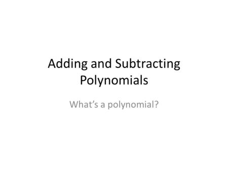 Adding and Subtracting Polynomials Whats a polynomial?