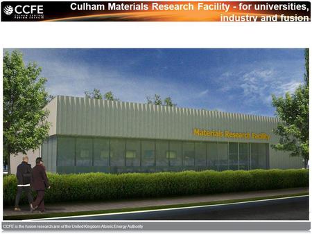 CCFE is the fusion research arm of the United Kingdom Atomic Energy Authority Culham Materials Research Facility - for universities, industry and fusion.