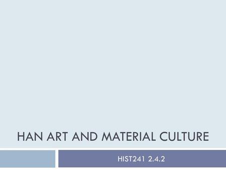 HAN ART AND MATERIAL CULTURE HIST241 2.4.2. Han Art and Material Culture Principal Materials Bronze Ceramics – glazed and gray (unglazed) Jade Lacquerware.