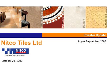 Investor Update Nitco Tiles Ltd July – September 2007 October 24, 2007.