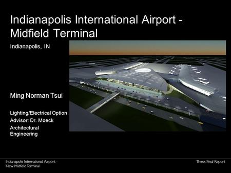 Indianapolis International Airport - Midfield Terminal Ming Norman Tsui Lighting/Electrical Option Advisor: Dr. Moeck Architectural Engineering Indianapolis,