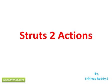 Struts 2 Actions By, Srinivas Reddy.S www.JAVA9S.com.