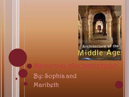 M EDIEVAL A RCHITECTURE By: Sophia and Maribeth. H OUSES Medieval houses were very different from Roman houses in several ways. One important change was.