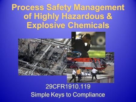 29CFR1910.119 Simple Keys to Compliance 29CFR1910.119 Process Safety Management of Highly Hazardous & Explosive Chemicals.