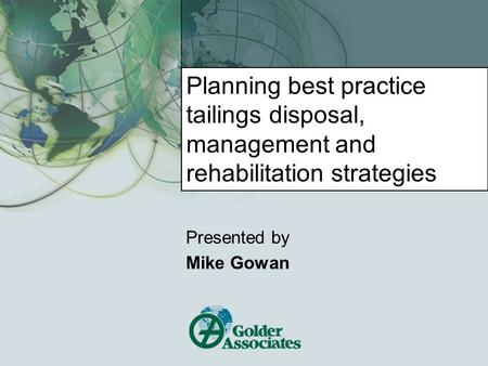 Planning best practice tailings disposal, management and rehabilitation strategies Presented by Mike Gowan.