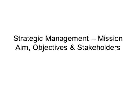 Strategic Management – Mission Aim, Objectives & Stakeholders