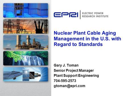 Nuclear Plant Cable Aging Management in the U.S. with Regard to Standards Gary J. Toman Senior Project Manager Plant Support Engineering 704-595-2573