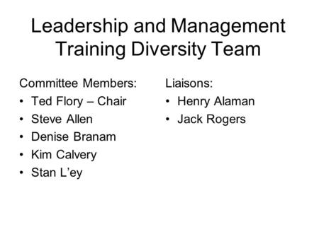 Leadership and Management Training Diversity Team Committee Members: Ted Flory – Chair Steve Allen Denise Branam Kim Calvery Stan Ley Liaisons: Henry Alaman.