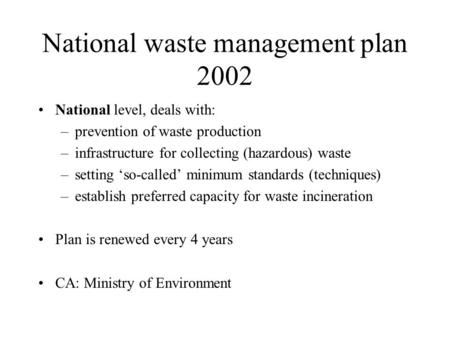 National waste management plan 2002 National level, deals with: –prevention of waste production –infrastructure for collecting (hazardous) waste –setting.