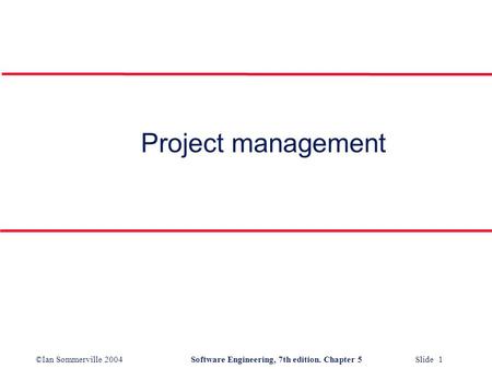 ©Ian Sommerville 2004Software Engineering, 7th edition. Chapter 5 Slide 1 Project management.