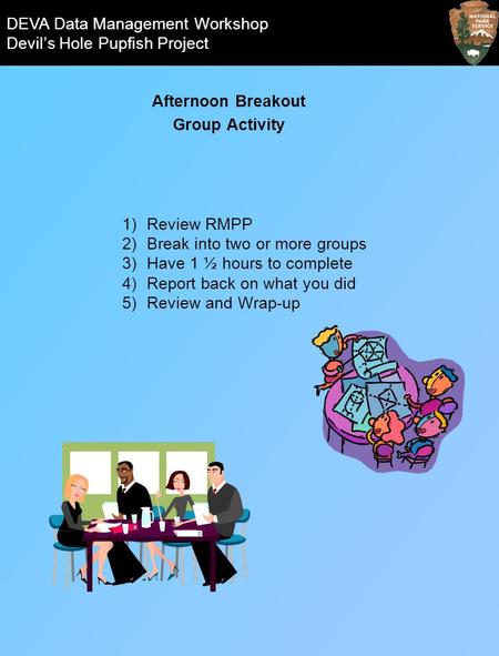 Afternoon Breakout Group Activity DEVA Data Management Workshop Devils Hole Pupfish Project 1)Review RMPP 2)Break into two or more groups 3)Have 1 ½ hours.